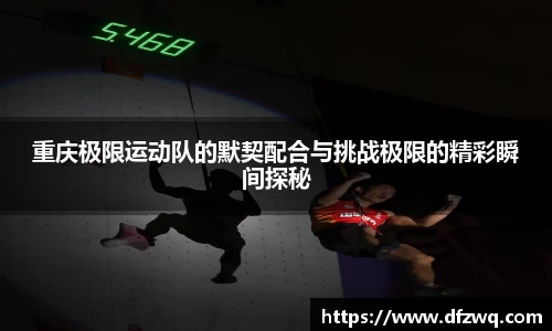 重庆极限运动队的默契配合与挑战极限的精彩瞬间探秘
