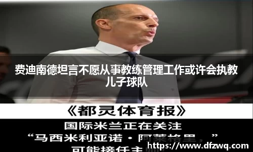 费迪南德坦言不愿从事教练管理工作或许会执教儿子球队