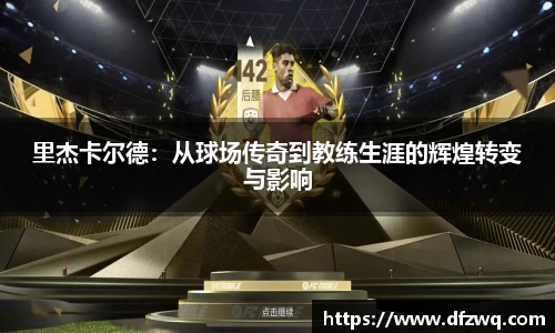 里杰卡尔德：从球场传奇到教练生涯的辉煌转变与影响