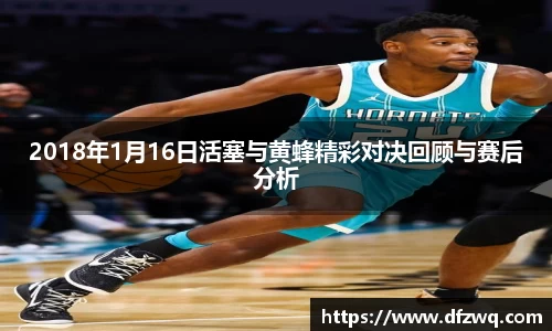 2018年1月16日活塞与黄蜂精彩对决回顾与赛后分析