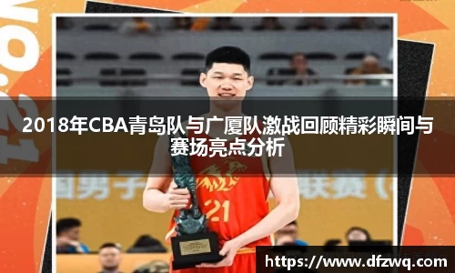 2018年CBA青岛队与广厦队激战回顾精彩瞬间与赛场亮点分析