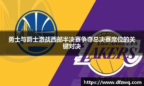 勇士与爵士激战西部半决赛争夺总决赛席位的关键对决