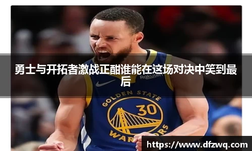 勇士与开拓者激战正酣谁能在这场对决中笑到最后