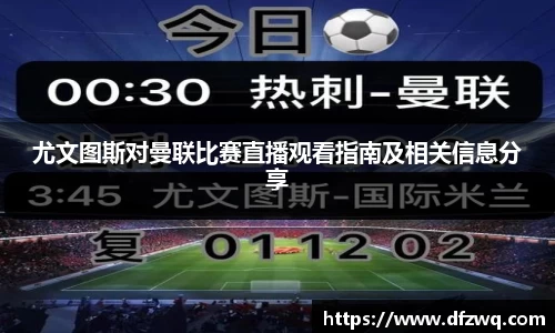 尤文图斯对曼联比赛直播观看指南及相关信息分享