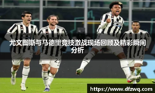 尤文图斯与马德里竞技激战现场回顾及精彩瞬间分析