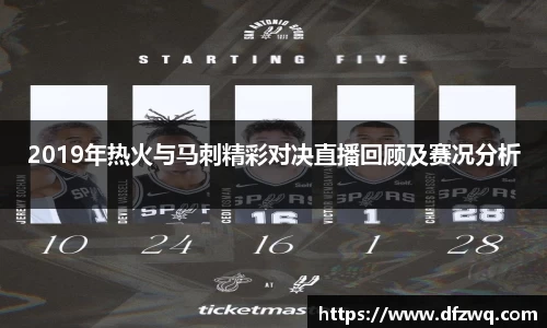 2019年热火与马刺精彩对决直播回顾及赛况分析