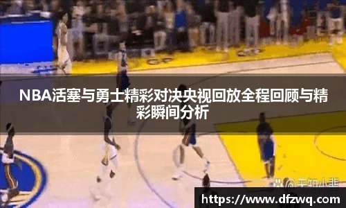 NBA活塞与勇士精彩对决央视回放全程回顾与精彩瞬间分析
