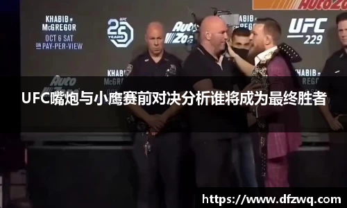 UFC嘴炮与小鹰赛前对决分析谁将成为最终胜者
