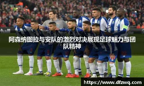 阿森纳图拉与安队的激烈对决展现足球魅力与团队精神
