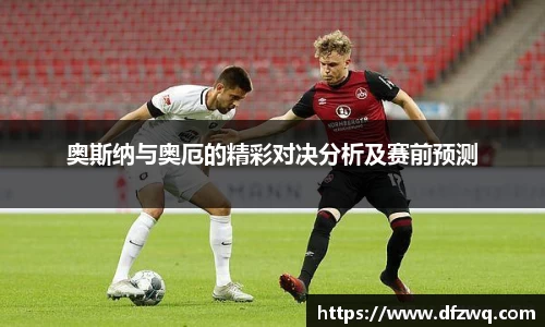 奥斯纳与奥厄的精彩对决分析及赛前预测